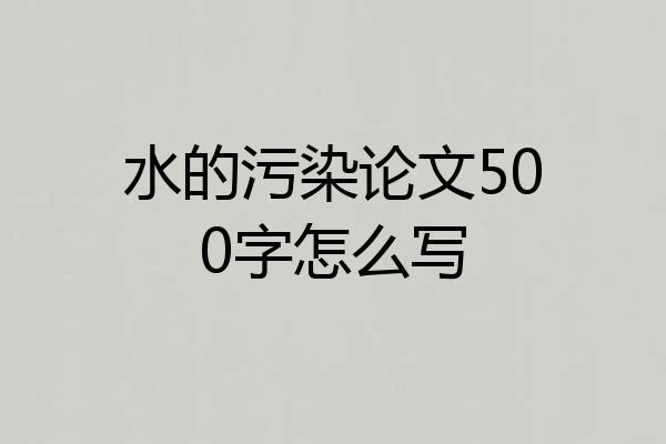 水的污染论文500字怎么写