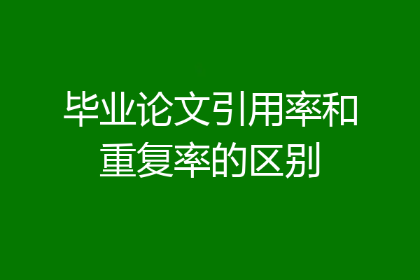 毕业论文引用率和重复率的区别