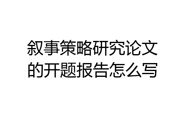 叙事策略研究论文的开题报告怎么写