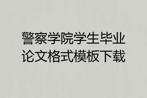 警察学院学生毕业论文格式模板下载