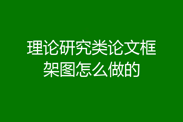 理论研究类论文框架图怎么做的