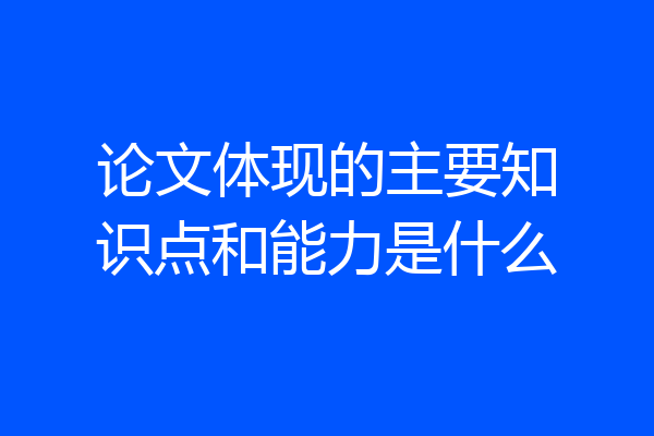 论文体现的主要知识点和能力是什么