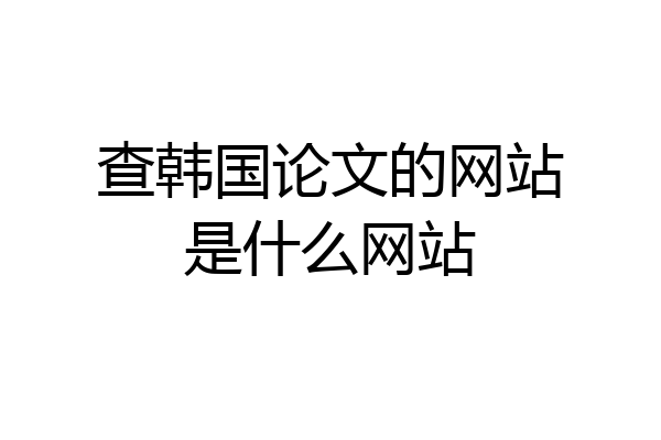 查韩国论文的网站是什么网站