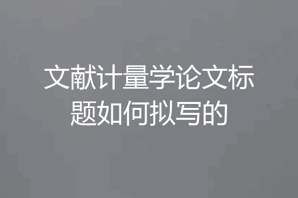 文献计量学论文标题如何拟写的