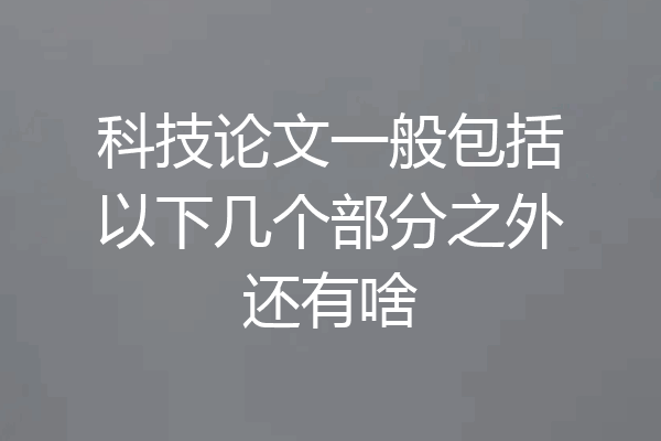 科技论文一般包括以下几个部分之外还有啥