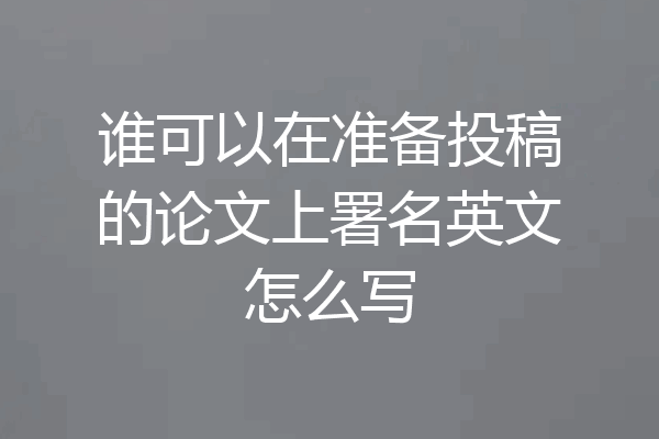 谁可以在准备投稿的论文上署名英文怎么写