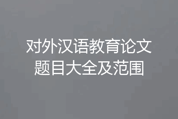 对外汉语教育论文题目大全及范围