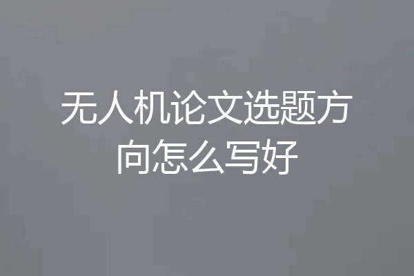 无人机论文选题方向怎么写好
