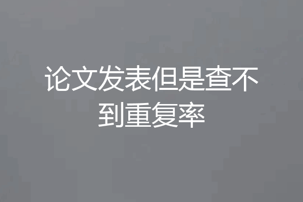 论文发表但是查不到重复率