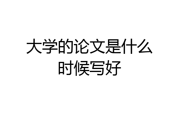 大学的论文是什么时候写好