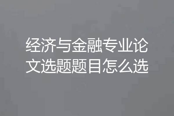经济与金融专业论文选题题目怎么选