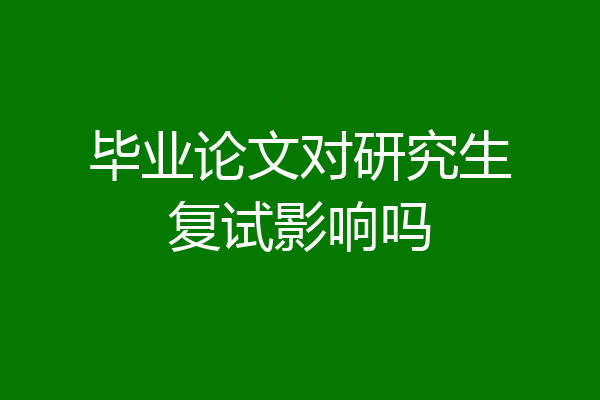 毕业论文对研究生复试影响吗