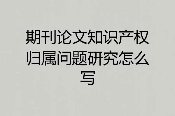 期刊论文知识产权归属问题研究怎么写