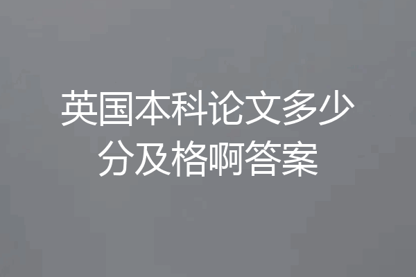 英国本科论文多少分及格啊答案