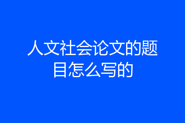 人文社会论文的题目怎么写的