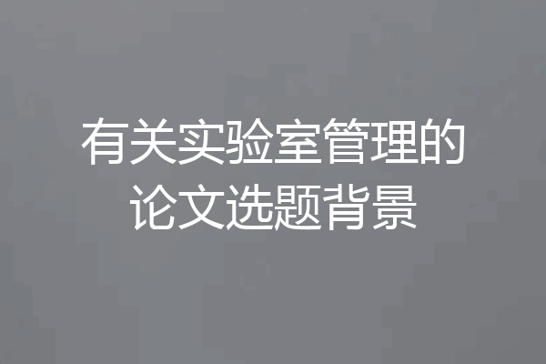 有关实验室管理的论文选题背景