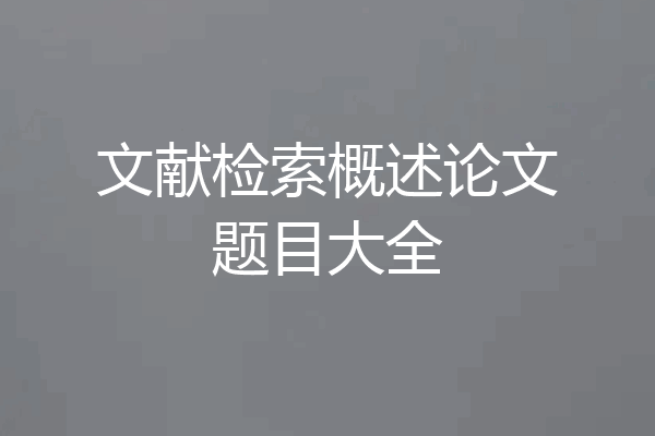 文献检索概述论文题目大全