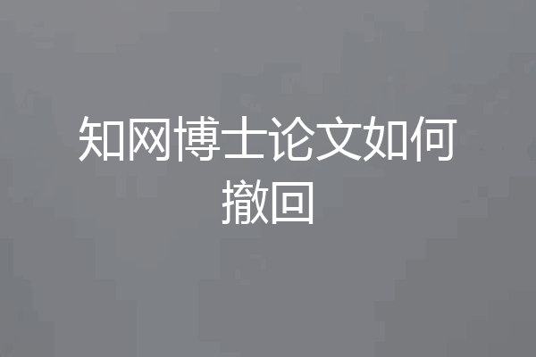 知网博士论文如何撤回