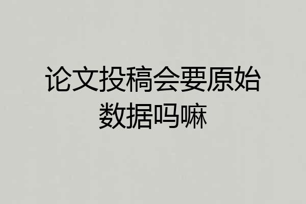论文投稿会要原始数据吗嘛