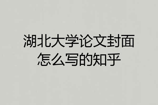 湖北大学论文封面怎么写的知乎