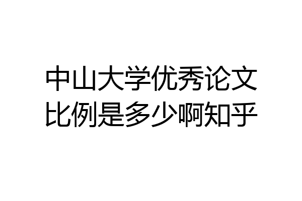 中山大学优秀论文比例是多少啊知乎