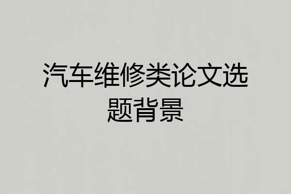 汽车维修类论文选题背景