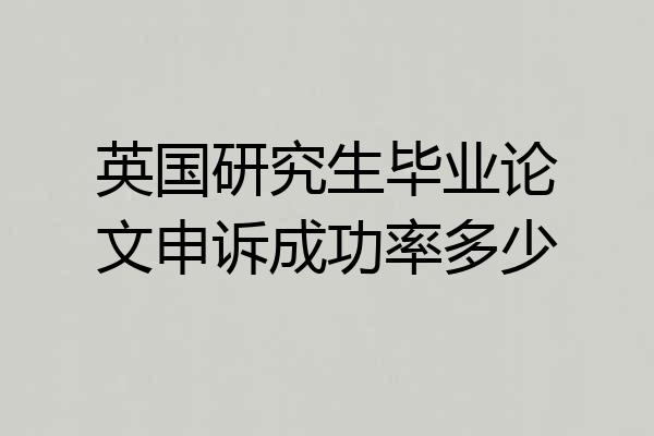 英国研究生毕业论文申诉成功率多少