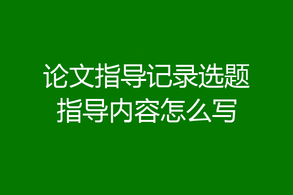 论文指导记录选题指导内容怎么写