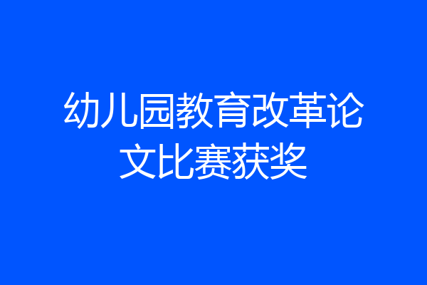 幼儿园教育改革论文比赛获奖