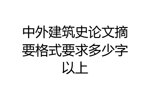 中外建筑史论文摘要格式要求多少字以上