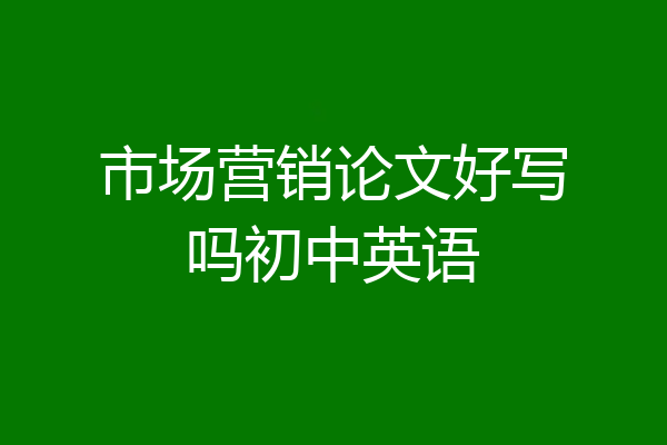 市场营销论文好写吗初中英语