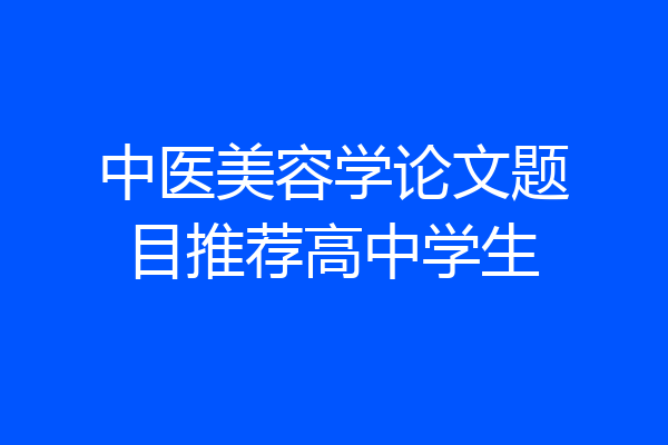 中医美容学论文题目推荐高中学生