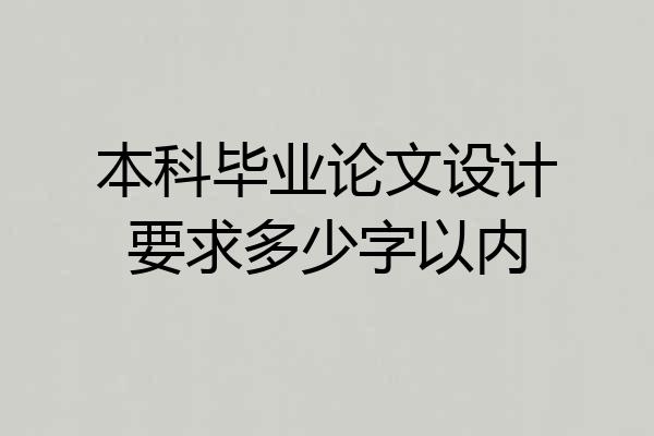 本科毕业论文设计要求多少字以内