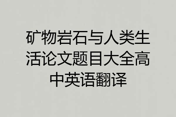 矿物岩石与人类生活论文题目大全高中英语翻译