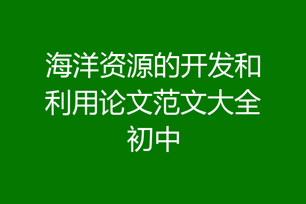 海洋资源的开发和利用论文范文大全初中