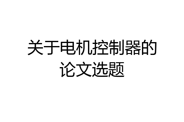 关于电机控制器的论文选题