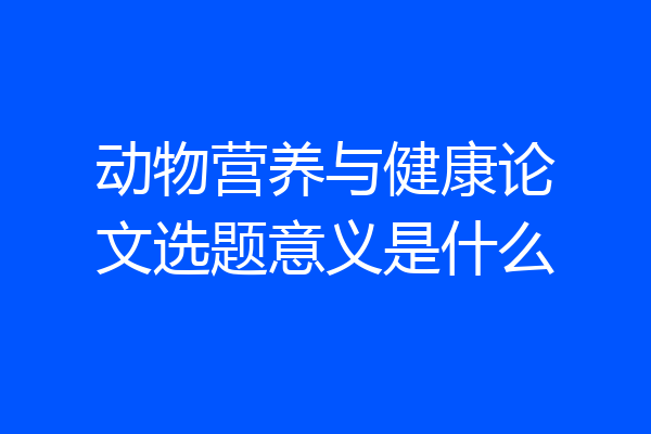 动物营养与健康论文选题意义是什么