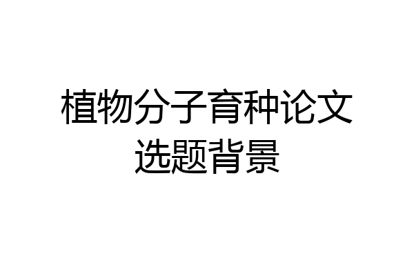 植物分子育种论文选题背景