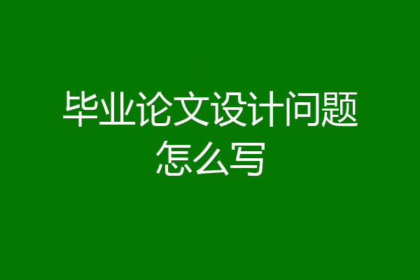 毕业论文设计问题怎么写