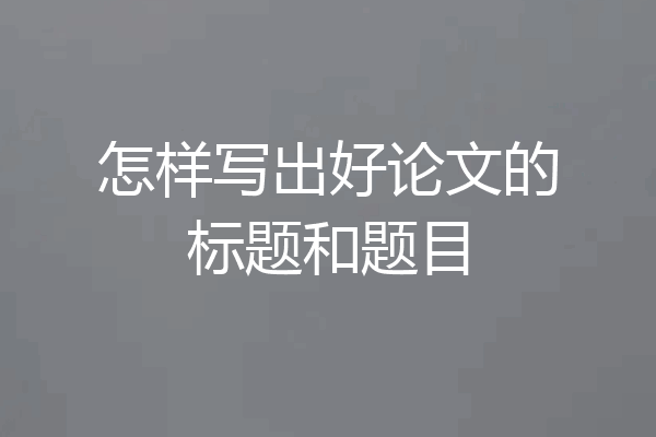 怎样写出好论文的标题和题目