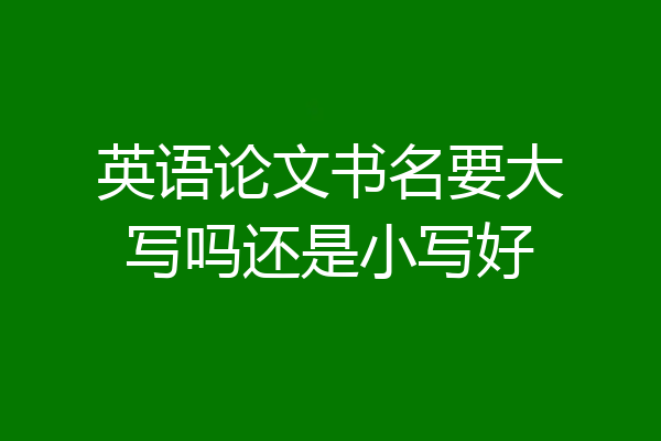 英语论文书名要大写吗还是小写好
