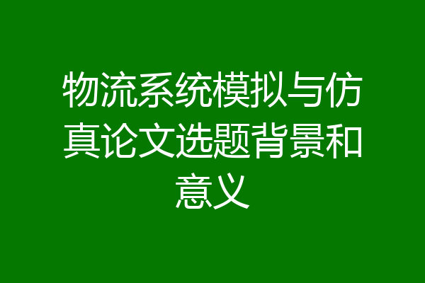 物流系统模拟与仿真论文选题背景和意义