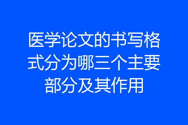 医学论文的书写格式分为哪三个主要部分及其作用