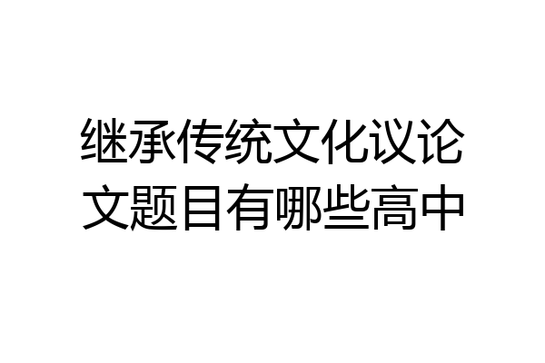 继承传统文化议论文题目有哪些高中
