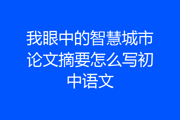 我眼中的智慧城市论文摘要怎么写初中语文