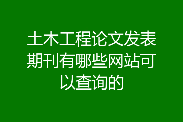 土木工程论文发表期刊有哪些网站可以查询的