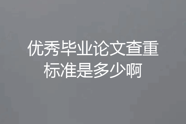 优秀毕业论文查重标准是多少啊