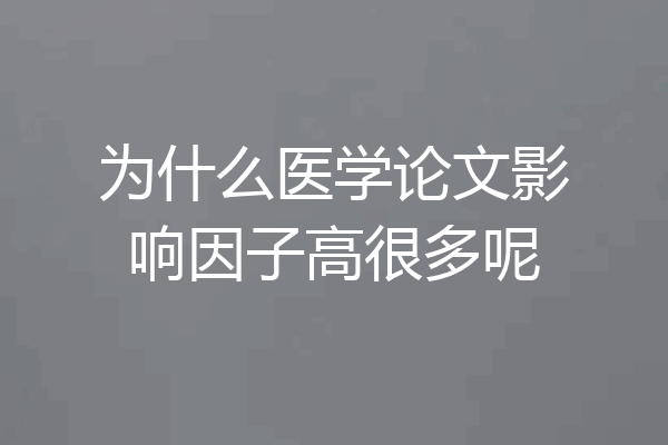 为什么医学论文影响因子高很多呢
