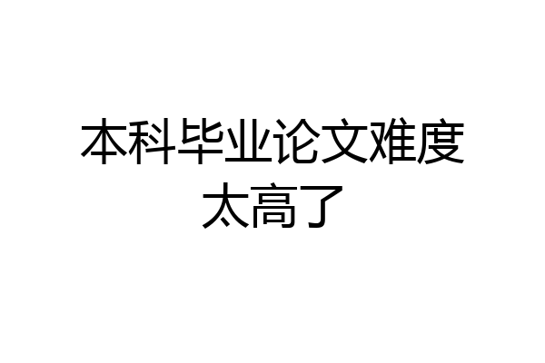 本科毕业论文难度太高了