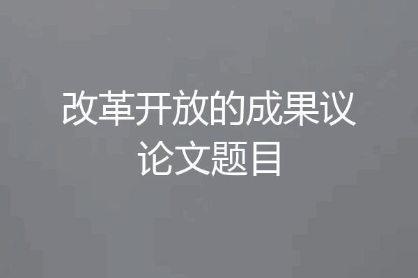 改革开放的成果议论文题目